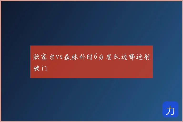 欧塞尔vs森林补时6分客队边锋远射破门