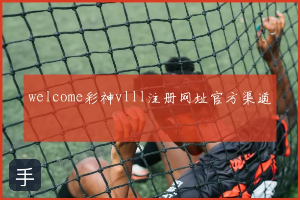 welcome彩神vlll注册网址官方渠道