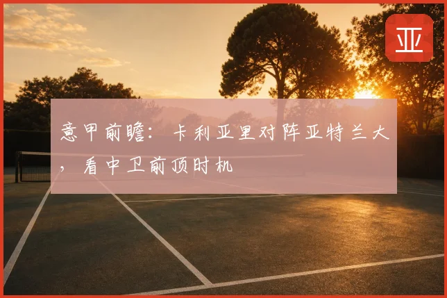意甲前瞻：卡利亚里对阵亚特兰大，看中卫前顶时机